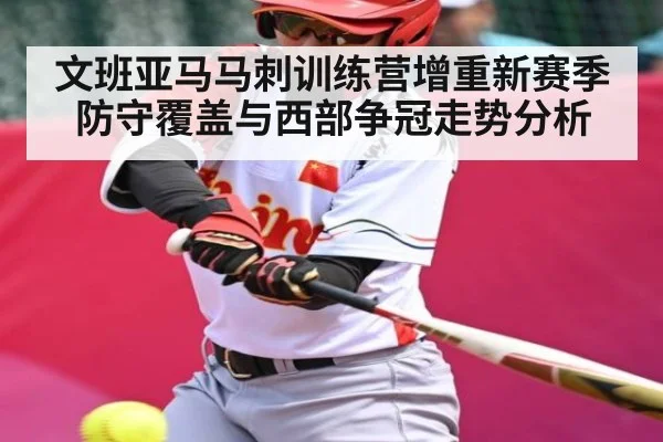 文班亚马马刺训练营增重新赛季防守覆盖与西部争冠走势分析